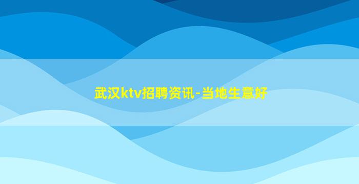 武汉ktv招聘资讯-当地生意好